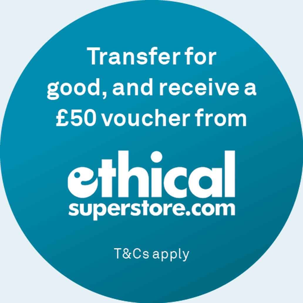 Blue circle with wording: Transfer for good, and receive a £50 voucher from ethical superstore.com. T&Cs apply.